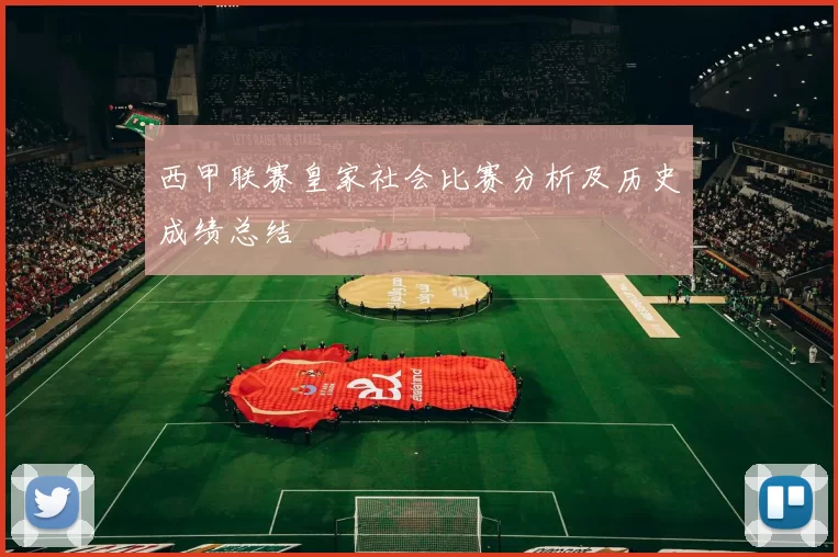 西甲联赛皇家社会比赛分析及历史成绩总结