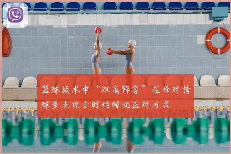 篮球战术中“双高阵容”在面对持球多点攻击时的转化应对方式