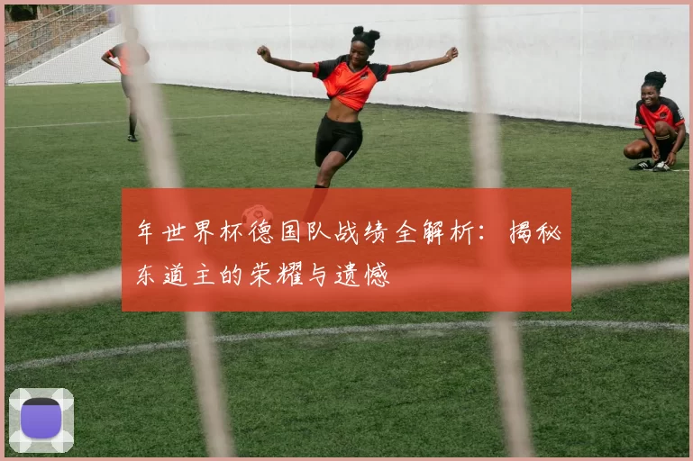 年世界杯德国队战绩全解析:揭秘东道主的荣耀与遗憾