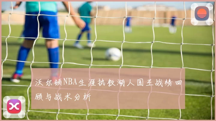 沃尔顿NBA生涯执教湖人国王战绩回顾与战术分析