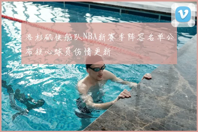 洛杉矶快船队NBA新赛季阵容名单公布核心球员伤情更新