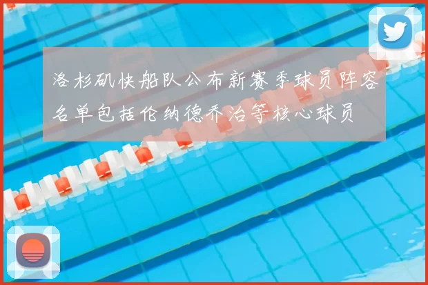 洛杉矶快船队公布新赛季球员阵容名单包括伦纳德乔治等核心球员