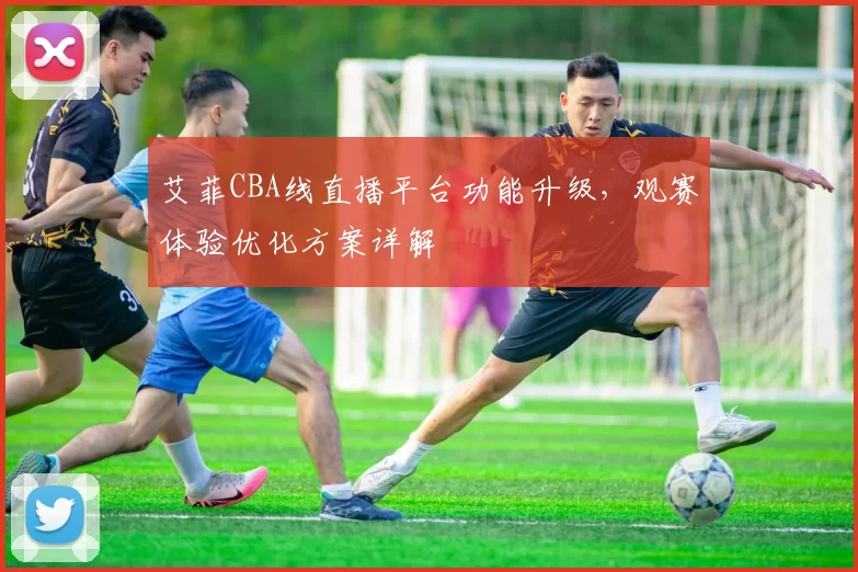 艾菲CBA线直播平台功能升级，观赛体验优化方案详解