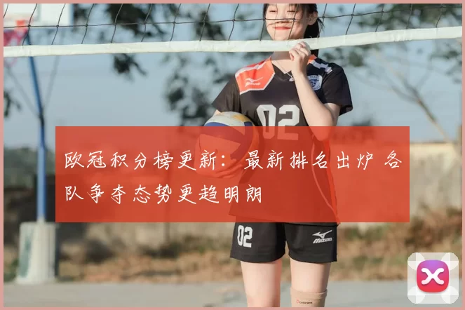 欧冠积分榜更新:最新排名出炉 各队争夺态势更趋明朗