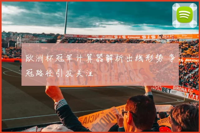 欧洲杯冠军计算器解析出线形势 争冠路径引发关注