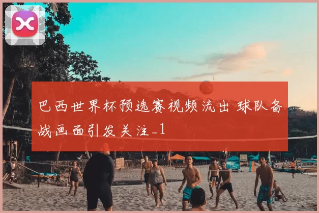巴西世界杯预选赛视频流出 球队备战画面引发关注_1