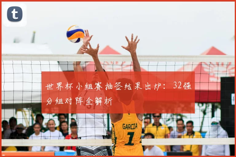 世界杯小组赛抽签结果出炉:32强分组对阵全解析