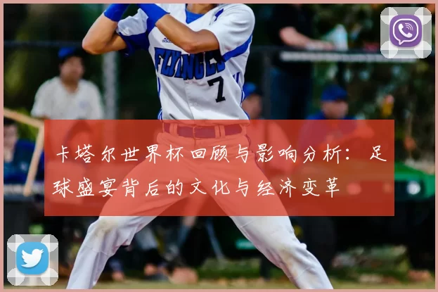 卡塔尔世界杯回顾与影响分析:足球盛宴背后的文化与经济变革
