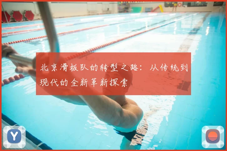 北京滑板队的转型之路:从传统到现代的全新革新探索