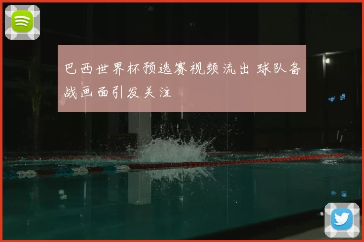 巴西世界杯预选赛视频流出 球队备战画面引发关注