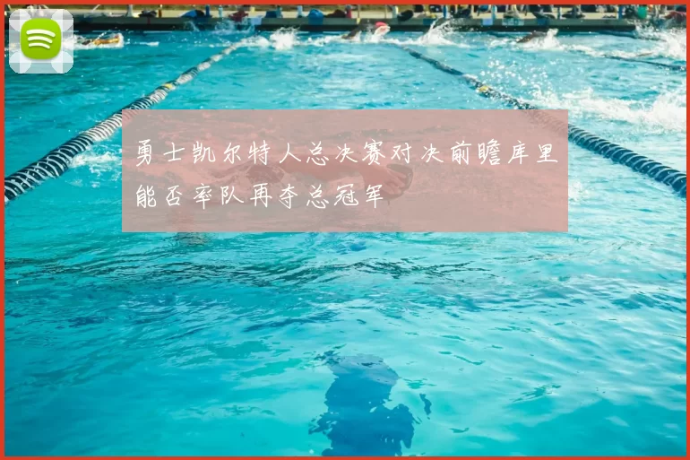 勇士凯尔特人总决赛对决前瞻库里能否率队再夺总冠军