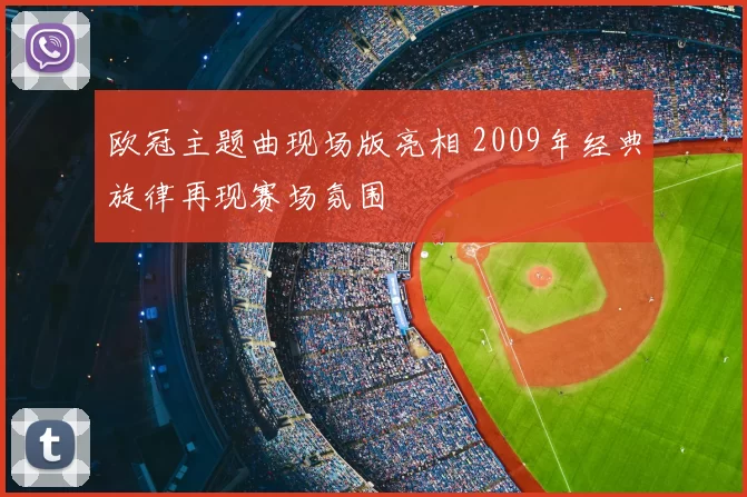 欧冠主题曲现场版亮相 2009年经典旋律再现赛场氛围