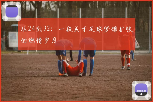 从24到32:一段关于足球梦想扩张的燃情岁月