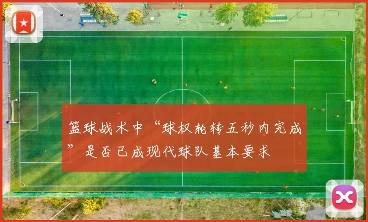 篮球战术中“球权轮转五秒内完成”是否已成现代球队基本要求