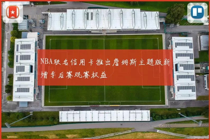 NBA联名信用卡推出詹姆斯主题版新增季后赛观赛权益