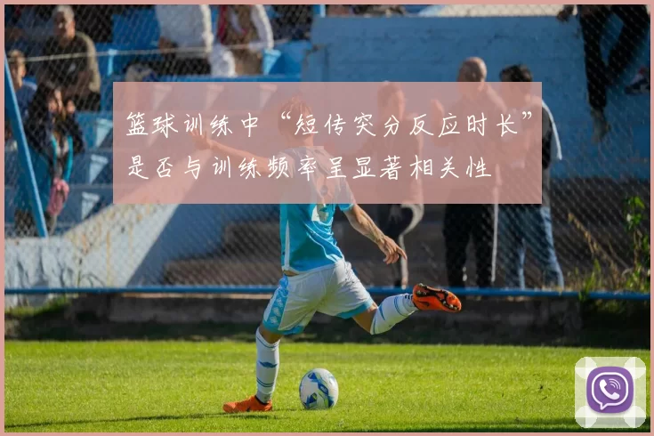 篮球训练中“短传突分反应时长”是否与训练频率呈显著相关性