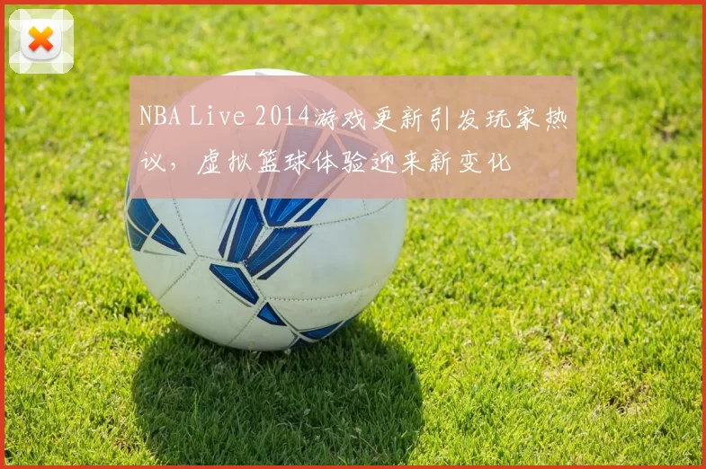 NBA Live 2014游戏更新引发玩家热议，虚拟篮球体验迎来新变化