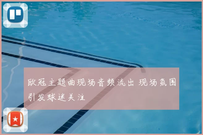 欧冠主题曲现场音频流出 现场氛围引发球迷关注