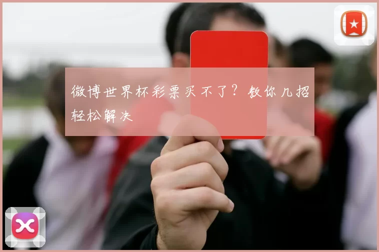 微博世界杯彩票买不了?教你几招轻松解决