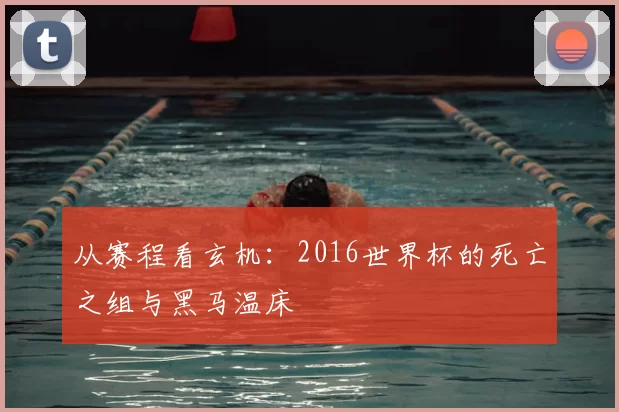 从赛程看玄机：2016世界杯的死亡之组与黑马温床