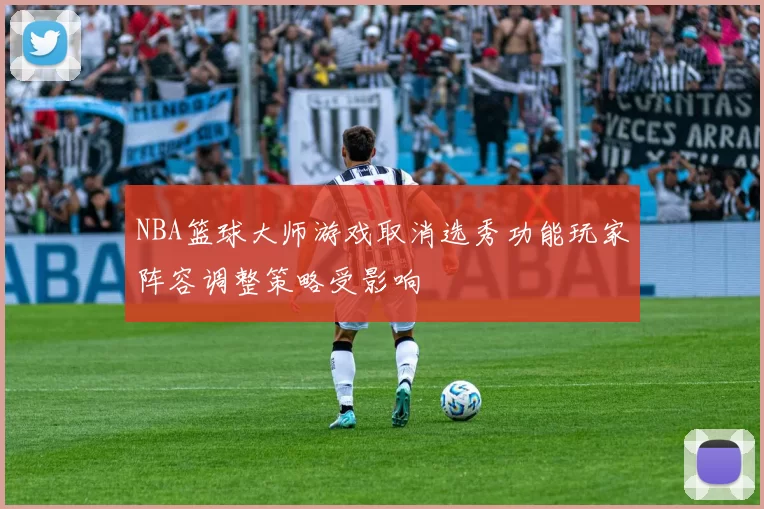 NBA篮球大师游戏取消选秀功能玩家阵容调整策略受影响