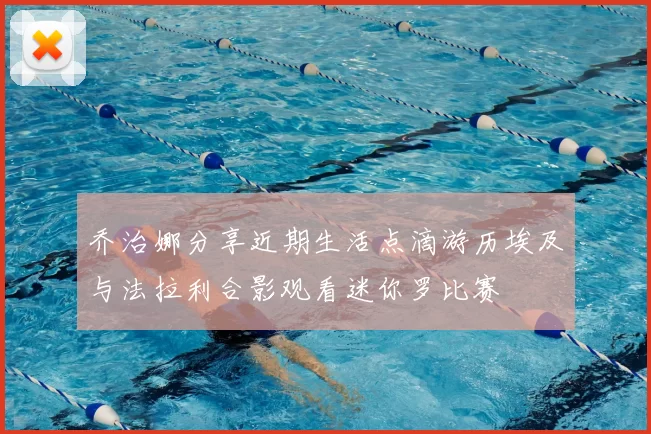 乔治娜分享近期生活点滴游历埃及与法拉利合影观看迷你罗比赛