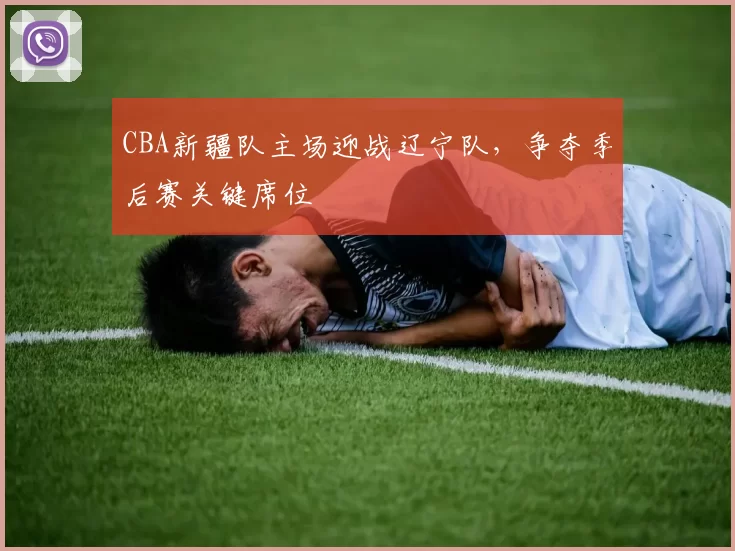 CBA新疆队主场迎战辽宁队,争夺季后赛关键席位