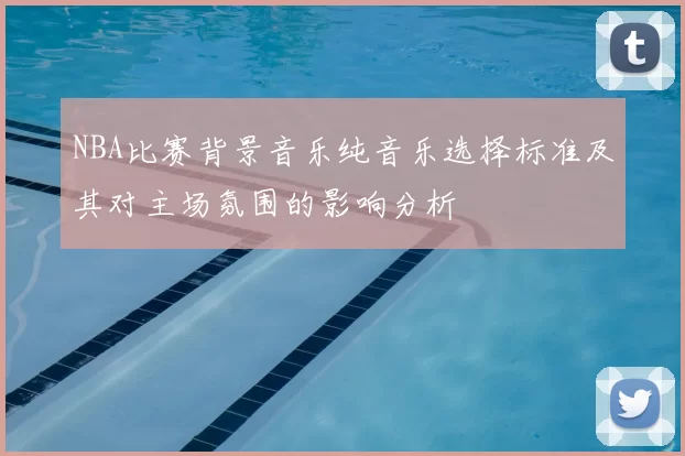 NBA比赛背景音乐纯音乐选择标准及其对主场氛围的影响分析