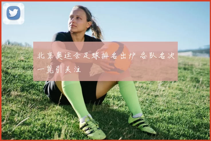 北京奥运会足球排名出炉 各队名次一览引关注