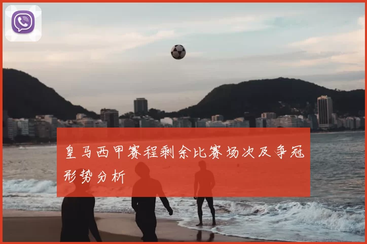 皇马西甲赛程剩余比赛场次及争冠形势分析