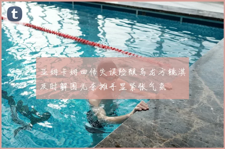 亚姆卡姆回传失误险酿乌龙方镜淇及时解围无奈摊手显紧张气氛