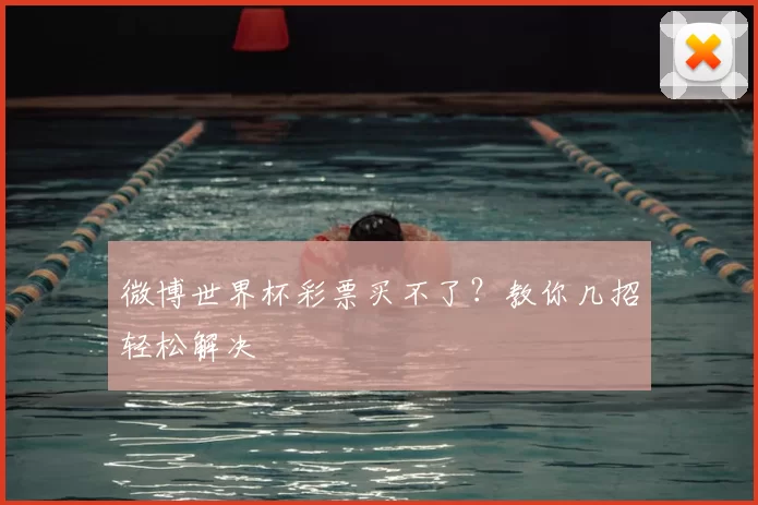 微博世界杯彩票买不了?教你几招轻松解决
