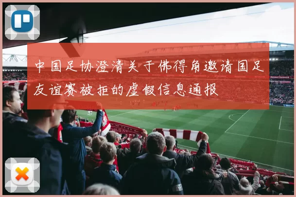 中国足协澄清关于佛得角邀请国足友谊赛被拒的虚假信息通报