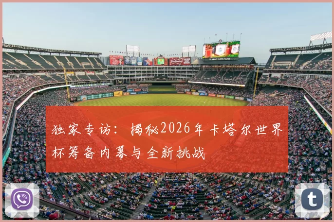 独家专访:揭秘2026年卡塔尔世界杯筹备内幕与全新挑战