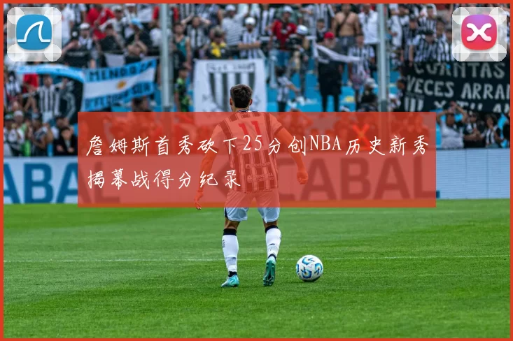 詹姆斯首秀砍下25分创NBA历史新秀揭幕战得分纪录