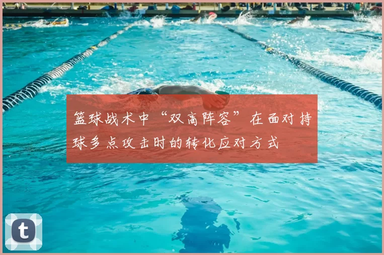 篮球战术中“双高阵容”在面对持球多点攻击时的转化应对方式