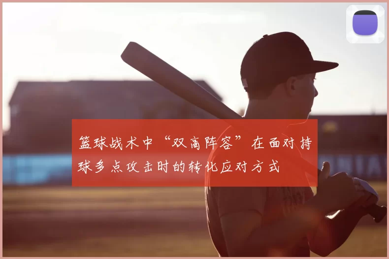 篮球战术中“双高阵容”在面对持球多点攻击时的转化应对方式