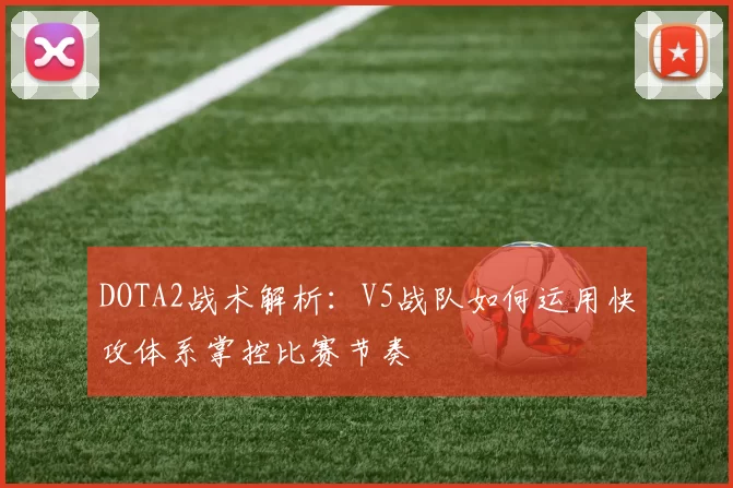 DOTA2战术解析：V5战队如何运用快攻体系掌控比赛节奏