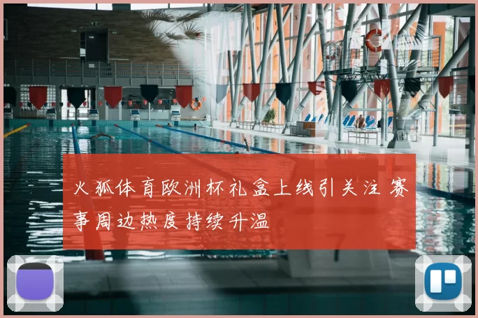 火狐体育欧洲杯礼盒上线引关注 赛事周边热度持续升温