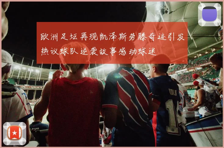 欧洲足坛再现凯泽斯劳滕奇迹引发热议球队逆袭故事感动球迷