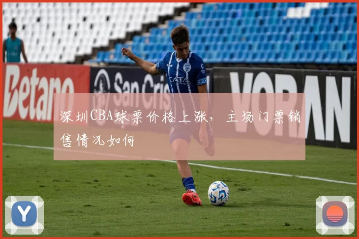 深圳CBA球票价格上涨,主场门票销售情况如何