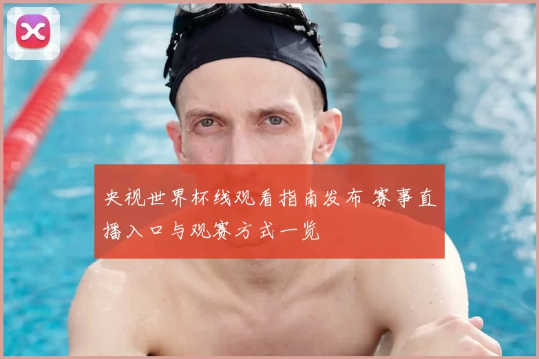 央视世界杯线观看指南发布 赛事直播入口与观赛方式一览