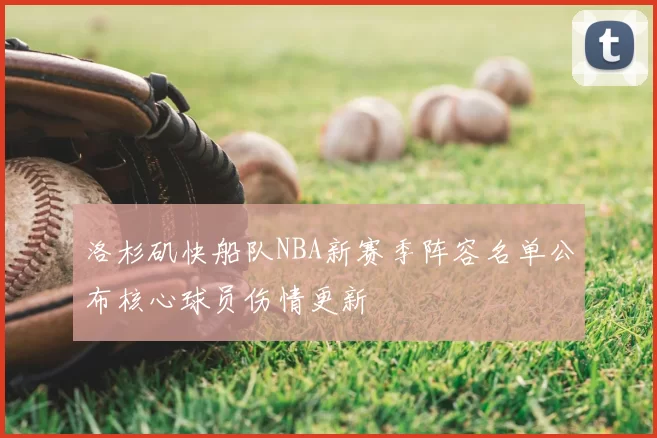 洛杉矶快船队NBA新赛季阵容名单公布核心球员伤情更新