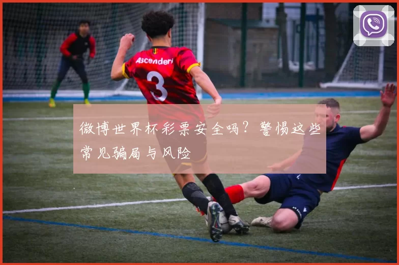 微博世界杯彩票安全吗?警惕这些常见骗局与风险