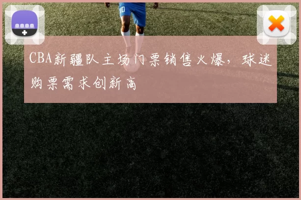 CBA新疆队主场门票销售火爆,球迷购票需求创新高
