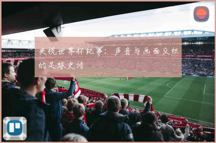 央视世界杯纪事：声音与画面交织的足球史诗