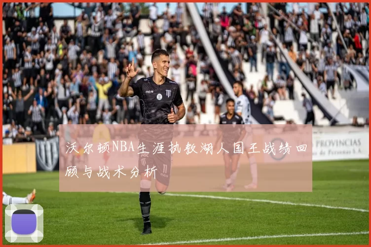 沃尔顿NBA生涯执教湖人国王战绩回顾与战术分析