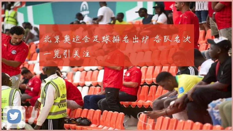 北京奥运会足球排名出炉 各队名次一览引关注