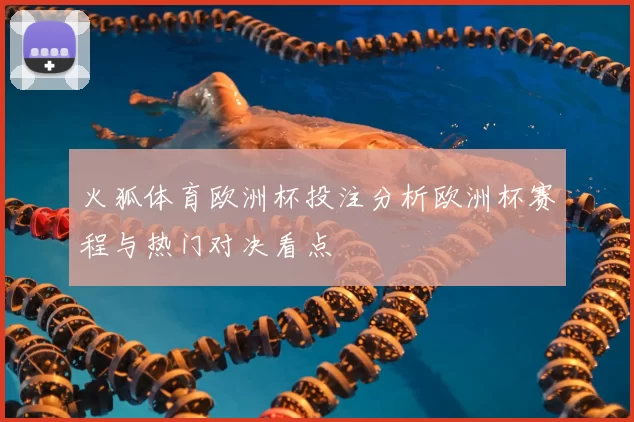 火狐体育欧洲杯投注分析欧洲杯赛程与热门对决看点