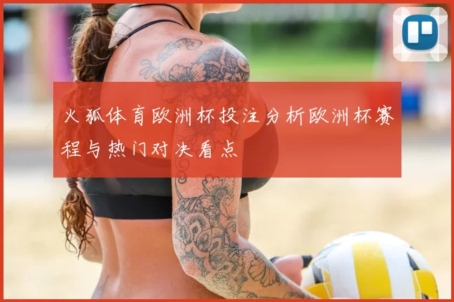 火狐体育欧洲杯投注分析欧洲杯赛程与热门对决看点